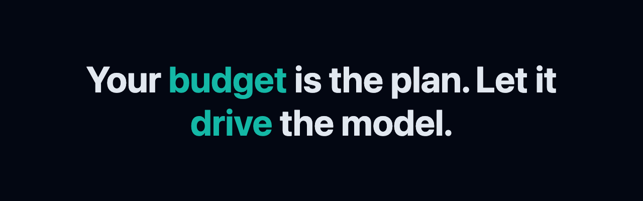 Your budget is the plan. Let it drive the model.