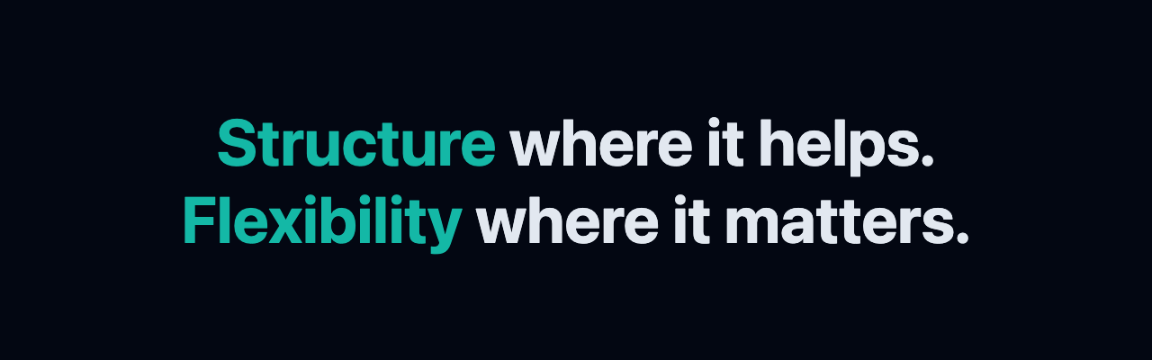 Structure where it helps. Flexibility where it matters.